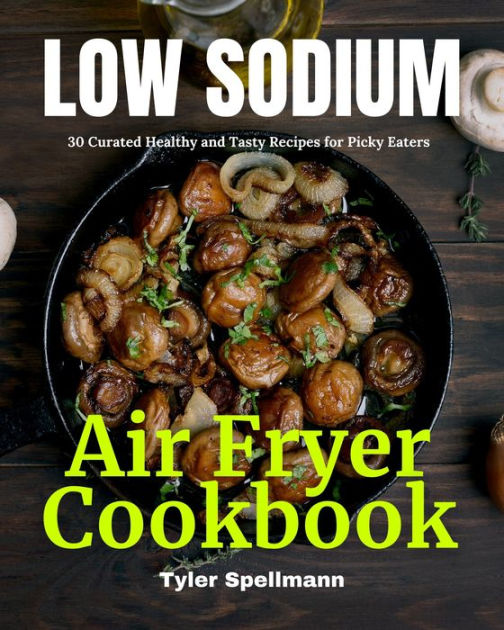 Low Sodium Air Fryer Cookbook 30 Curated Healthy and Tasty Recipes for