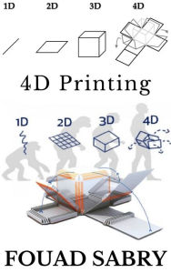 Title: 4D Printing: Wait a Second, Did You Say 4D Printing?, Author: Fouad Sabry
