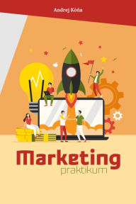 Title: Marketing - Praktikum: Praktické príklady pre budúcich marketérov, Author: Andrej Kona