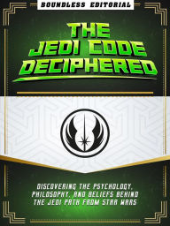 Title: The Jedi Code Deciphered: Discovering The Psychology, Philosophy, And Beliefs Behind The Jedi Path From Star Wars, Author: Boundless Editorial