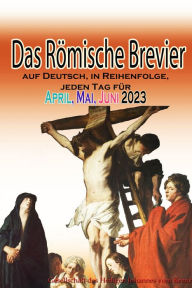 Title: Das Römische Brevier auf Deutsch, in Reihenfolge, jeden Tag für April, Mai & Juni 2023, Author: Gesellschaft des Heiligen Johannes vom Kreuz