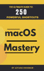 MacOS Mastery: The Ultimate Guide to 250 Powerful Shortcuts