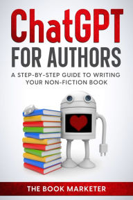 Title: ChatGPT for Authors: A Step-By Step Guide to Writing Your Non-Fiction Book, Author: The Book Marketer
