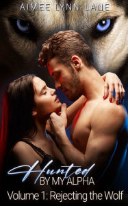 Title: Hunted by My Alpha: Rejecting the Wolf, Author: Aimee Lynn Lane