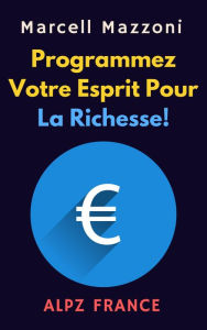 Title: Programmez Votre Esprit Pour La Richesse! (Collection Productivité, #1), Author: Alpz France
