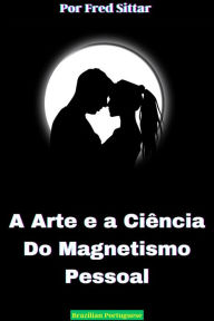 Title: A Arte e a Ciência do Magnetismo Pessoal, Author: Fred Sittar
