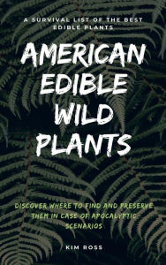 Title: American Edible Wild Plants: A Survival List of the Best Edible Plants. Discover Where to Find and Preserve Them in Case of Apocalyptic Scenario, Author: Kim Ross