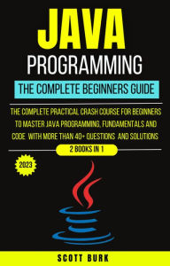Title: Java Programming : The Complete Beginners Guide, Author: Scott Burk
