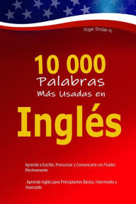 Title: 10 000 Palabras Más Usadas en Inglés: Aprende a Escribir, Pronunciar y Comunicarte con Fluidez Efectivamente - Aprende inglés para Principiantes Básico, Intermedio y Avanzado, Author: Roger Sinclair At