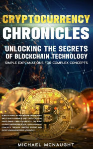Title: Cryptocurrency Chronicles: Unlocking The Secrets Of Blockchain Technology, Author: Michael McNaught
