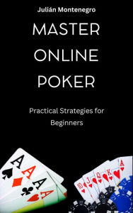 Title: Master Online Poker Practical Strategies for Beginners, Author: Julián Montenegro