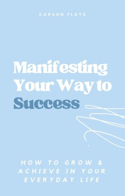 Manifesting Your Way To Success: How To Grow And Achieve In Your ...