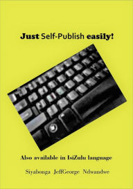 Title: Just Self Publish easily!, Author: Siyabonga JeffGeorge Ndwandwe