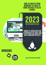 Title: How to Switch from Windows to Linux at Home without Fear of Change, Aimed at Users with No Experience in Linux and with Amazing Results, Author: JUAN FERNANDO AVILÉS BLANCO