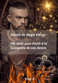 Title: Rituels de Magie Viking : 100 Sorts pour Partir à la Conquête de son Destin, Author: Thor P.