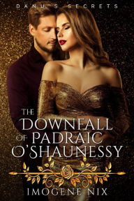 Title: The Downfall of Padraic O'Shaunessy (Danu's Secrets, #1), Author: Imogene Nix