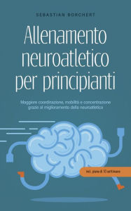 Title: Allenamento neuroatletico per principianti Maggiore coordinazione, mobilità e concentrazione grazie al miglioramento della neuroatletica - incl. piano di 10 settimane, Author: Sebastian Borchert