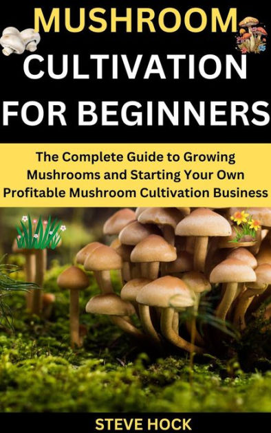 How To Grow Mushrooms - The Complete Guide To Growing Mushrooms