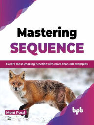 Title: Mastering Sequence: Excel's Most Amazing Function With More Than 200 Examples, Author: Meni Porat