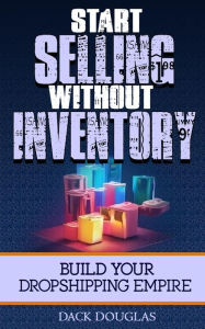 Title: Start Selling Without Inventory: Build Your Dropshipping Empire, Author: Dack Douglas