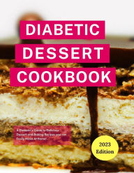 Title: Diabetic Dessert Cookbook: A Diabetic's Guide to Delicious Dessert and Baking Recipes you can Easily Make At Home! (Diabetic Cooking in 2023), Author: Michelle Adams
