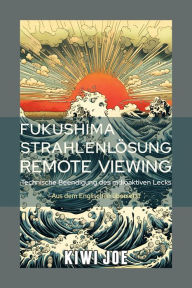 Title: Fukushima Strahlenlösung Remote Viewing: Technische Beendigung des radioaktiven Lecks, Author: Kiwi Joe