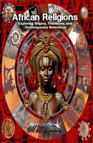 Title: African Religions: Exploring Origins, Traditions, and Contemporary Relevance, Author: M.L. Ruscsak