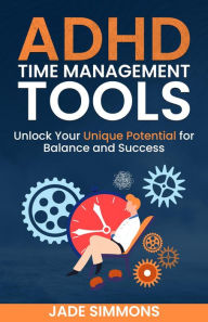 Title: ADHD Time Management Tools: Unlock Your Unique Potential for Balance and Success, Author: Jade Simmons