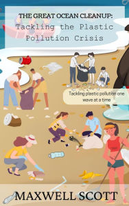Title: The Great Ocean Cleanup: Tackling the Plastic Pollution Crisis, Author: Maxwell Scott