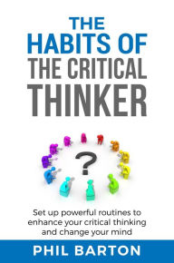 Title: The Habits of The Critical Thinker: Set up Powerful Routines to Enhance Your Critical Thinking and Change Your Mind (Self-Help, #2), Author: Phil Barton