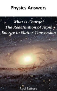 Title: What is Charge? - The Redefinition of Atom - Energy to Matter Conversion, Author: Raul Fattore