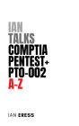 Ian Talks CompTIA PenTest+ PT0-002 A-Z (SecurityCertificationsAtoZ, #1)