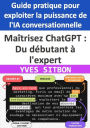 Maîtrisez ChatGPT : Du débutant à l'expert - Guide pratique pour exploiter la puissance de l'IA conversationnelle