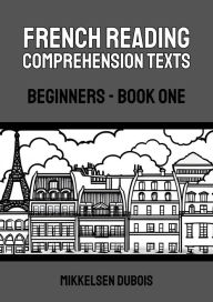 Title: French Reading Comprehension Texts: Beginners - Book One (French Reading Comprehension Texts for Beginners), Author: Mikkelsen Dubois