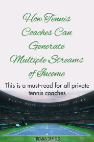 Title: How Tennis Coaches Can Generate Multiple Streams of Income, Author: Thomas Daniels