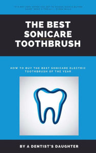 Title: The Best Sonicare Toothbrush : How To Buy the Best Sonicare Electric Toothbrush of the Year, Author: A Dentist's Daughter