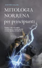 Mitologia norrena per principianti Scopra i miti e le saghe emozionanti e misteriose del mondo nordico di Edda & Co.