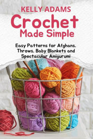 Title: Crochet Made Simple: Easy Patterns for Afghans, Throws, Baby Blankets and Spectacular Amigurumi, Author: Kelly Adams