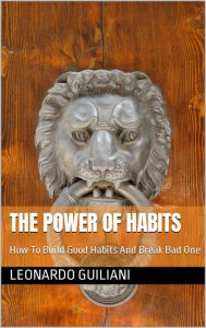 Title: The Power Of Habits How To Build Good Habits And Break Bad One, Author: Leonardo Guiliani