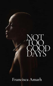 Title: Not Too Good Days, Author: Francisca Amarh