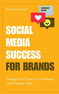 Title: Social Media Success For Brands - Strategies To Grow Your Audience And Increase Sales, Author: Rosemary Joseph