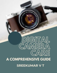 Title: Digital Camera Care: A Comprehensive Guide, Author: V T SREEKUMAR