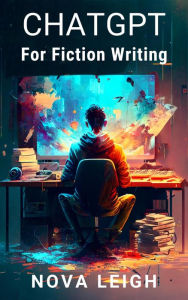 Title: ChatGPT For Fiction Writing (AI for Authors), Author: Nova Leigh