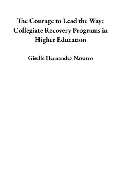 The Courage To Lead The Way: Collegiate Recovery Programs In Higher ...