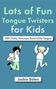 Title: Lots of Fun Tongue Twisters for Kids: 100+ Tricky, Torturous Turns of the Tongue, Author: Jackie Bolen