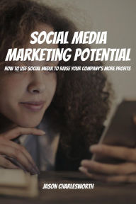 Title: Social Media Marketing Potential! How to Use Social Media to Raise Your Company's More Profits, Author: Jason Charlesworth