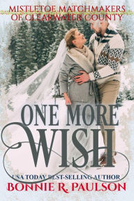 Title: One More Wish (Mistletoe Matchmakers of Clearwater County, #5), Author: Bonnie R. Paulson