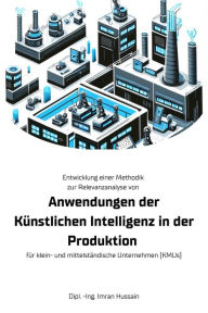 Title: Entwicklung einer Methodik zur Relevanzanalyse von Anwendungen der Künstlichen Intelligenz in der Produktion - für klein- und mittelständische Unternehmen (KMUs), Author: Dipl. -Ing. Imran Hussain