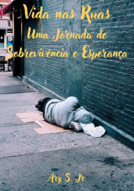 Title: Vida nas Ruas: Uma Jornada de Sobrevivência e Esperança, Author: Ary S.