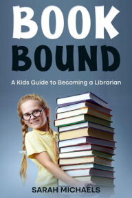 Title: Book Bound: A Kids Guide to Becoming a Librarian, Author: Sarah Michaels
